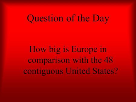 Question of the Day How big is Europe in comparison with the 48 contiguous United States?