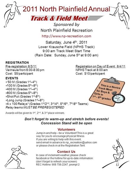 Sponsored by North Plainfield Recreation  Saturday, June 4 th, 2011 Lower Krausche Field (NPHS Track) 9:00 am Track Meet Start.