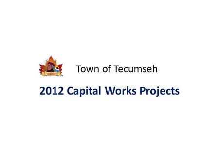 Town of Tecumseh 2012 Capital Works Projects. Road Projects ProjectBudget Road Paving Projects……………………..$850,000 – Asphalting – tar & chip – crack sealing.