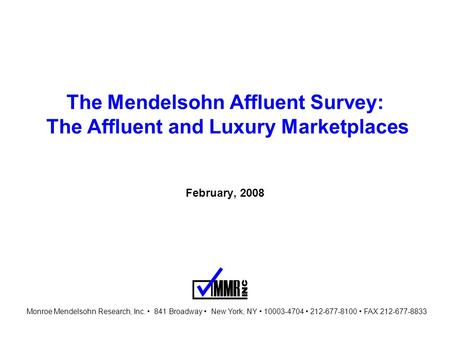 The Mendelsohn Affluent Survey: The Affluent and Luxury Marketplaces February, 2008 Monroe Mendelsohn Research, Inc. 841 Broadway New York, NY 10003-4704.