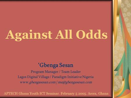 Against All Odds ‘Gbenga Sesan Program Manager / Team Leader Lagos Digital Village / Paradigm Initiative Nigeria  |