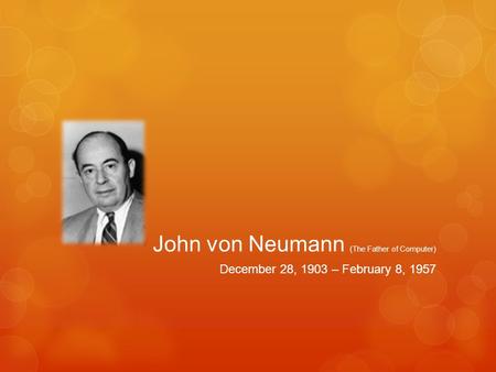 John von Neumann (The Father of Computer) December 28, 1903 – February 8, 1957.