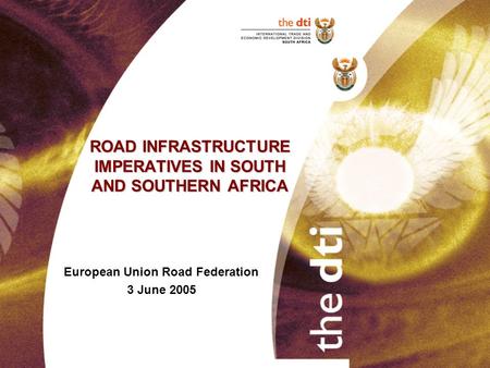 ROAD INFRASTRUCTURE IMPERATIVES IN SOUTH AND SOUTHERN AFRICA European Union Road Federation 3 June 2005.