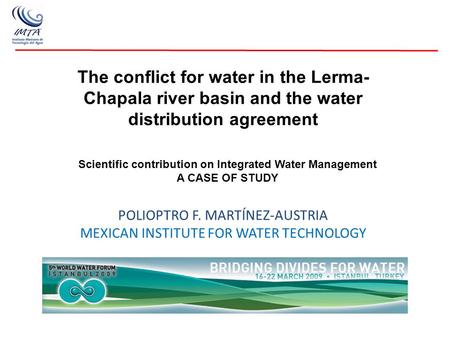 The conflict for water in the Lerma- Chapala river basin and the water distribution agreement POLIOPTRO F. MARTÍNEZ-AUSTRIA MEXICAN INSTITUTE FOR WATER.