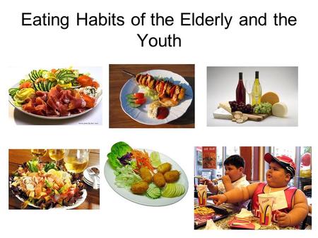 Eating Habits of the Elderly and the Youth. What meals do you have a day? Meals during the Day Children (%)Elderly (%) Breakfast10080 Lunch10090 Afternoon.