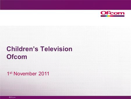 Children’s Television Ofcom 1 st November 2011. 5-7 8-11 12-15 39 Watch TV 18 Watch TV 18 48 Watch TV 25 25 internet 7 13 6 28 mobile 6 12 1 Watch TV.