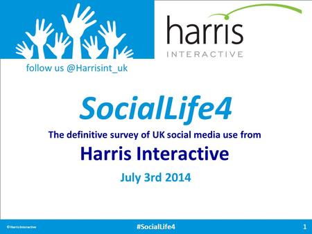 SocialLife4 1 © Harris Interactive #SocialLife4 The definitive survey of UK social media use from Harris Interactive July 3rd 2014 follow