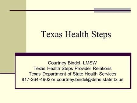 Texas Health Steps Courtney Bindel, LMSW Texas Health Steps Provider Relations Texas Department of State Health Services 817-264-4902 or