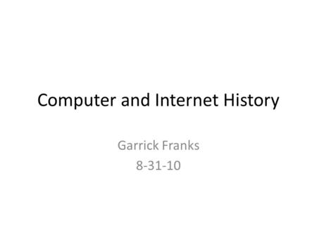 Computer and Internet History Garrick Franks 8-31-10.
