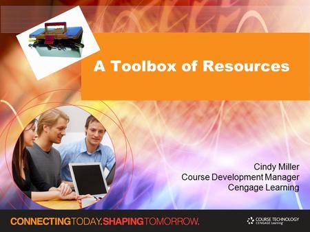 A Toolbox of Resources Cindy Miller Course Development Manager Cengage Learning.