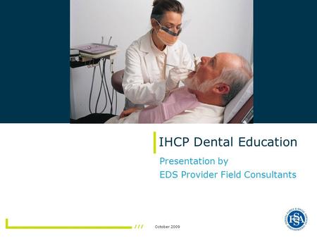 October 2009 IHCP Dental Education Presentation by EDS Provider Field Consultants.