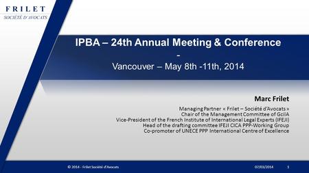 IPBA – 24th Annual Meeting & Conference - Vancouver – May 8th -11th, 2014 Marc Frilet Managing Partner « Frilet – Société d’Avocats » Chair of the Management.