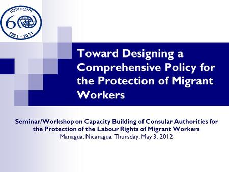 Toward Designing a Comprehensive Policy for the Protection of Migrant Workers Seminar/Workshop on Capacity Building of Consular Authorities for the Protection.