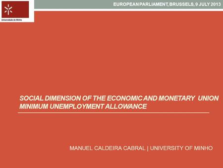 SOCIAL DIMENSION OF THE ECONOMIC AND MONETARY UNION MINIMUM UNEMPLOYMENT ALLOWANCE MANUEL CALDEIRA CABRAL | UNIVERSITY OF MINHO EUROPEAN PARLIAMENT, BRUSSELS,