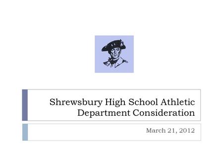 Shrewsbury High School Athletic Department Consideration March 21, 2012.
