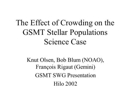 The Effect of Crowding on the GSMT Stellar Populations Science Case Knut Olsen, Bob Blum (NOAO), François Rigaut (Gemini) GSMT SWG Presentation Hilo 2002.