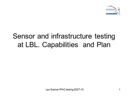 Leo Greiner IPHC testing 2007-101 Sensor and infrastructure testing at LBL. Capabilities and Plan.