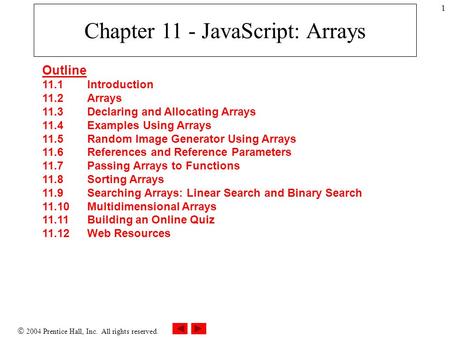  2004 Prentice Hall, Inc. All rights reserved. 1 Chapter 11 - JavaScript: Arrays Outline 11.1 Introduction 11.2 Arrays 11.3 Declaring and Allocating Arrays.