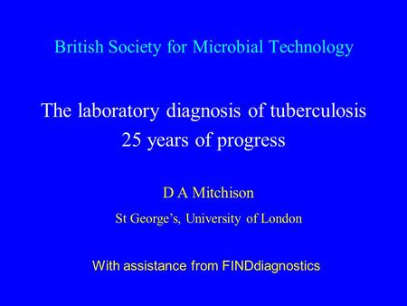 British Society for Microbial Technology The laboratory diagnosis of tuberculosis 25 years of progress D A Mitchison St George’s, University of London.