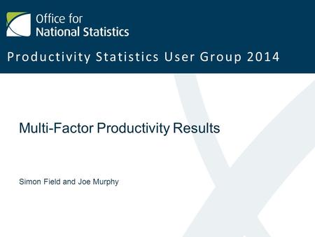 Multi-Factor Productivity Results Simon Field and Joe Murphy Productivity Statistics User Group 2014.