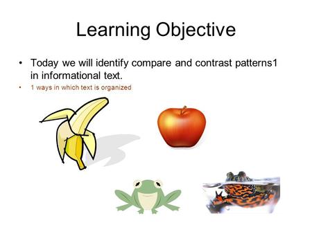 Learning Objective Today we will identify compare and contrast patterns1 in informational text. 1 ways in which text is organized.