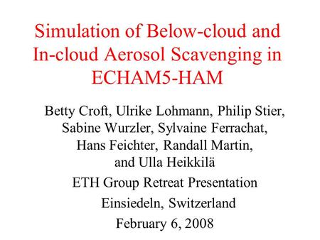 Simulation of Below-cloud and In-cloud Aerosol Scavenging in ECHAM5-HAM Betty Croft, Ulrike Lohmann, Philip Stier, Sabine Wurzler, Sylvaine Ferrachat,