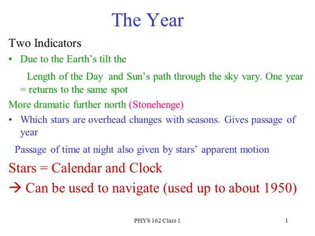 PHYS 162 Class 11 The Year Two Indicators Due to the Earth’s tilt the Length of the Day and Sun’s path through the sky vary. One year = returns to the.