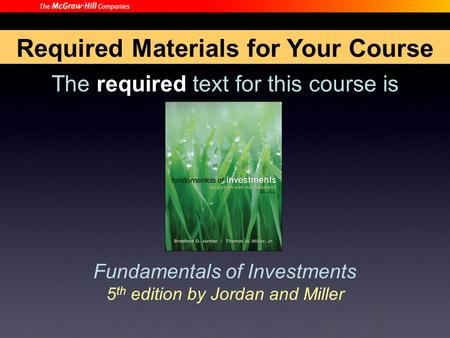 The required text for this course is Fundamentals of Investments 5 th edition by Jordan and Miller Required Materials for Your Course.