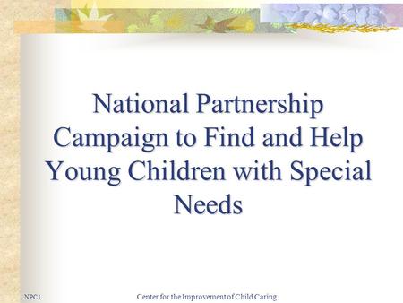 Center for the Improvement of Child Caring National Partnership Campaign to Find and Help Young Children with Special Needs NPC1.