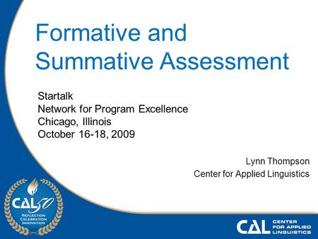 Lynn Thompson Center for Applied Linguistics Startalk Network for Program Excellence Chicago, Illinois October 16-18, 2009 Formative and Summative Assessment.