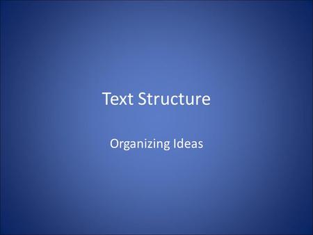 Text Structure Organizing Ideas. Purpose Text structures help the writer organize ideas for his/her readers Recognizing these structures can help the.