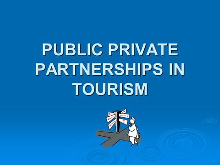 PUBLIC PRIVATE PARTNERSHIPS IN TOURISM. Tourism in Madhya Pradesh: - Pilgrimage - Heritage - Cultural (Recreation and Leisure) - Adventure - Economic.