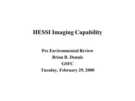 HESSI Imaging Capability Pre Environmental Review Brian R. Dennis GSFC Tuesday, February 29, 2000.