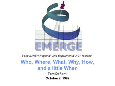 University of Illinois at Chicago Who, Where, What, Why, How, and a little When Tom DeFanti October 7, 1999 ESnet/MREN Regional Grid Experimental NGI Testbed.