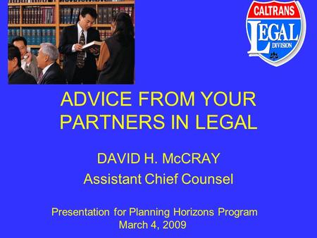 ADVICE FROM YOUR PARTNERS IN LEGAL DAVID H. McCRAY Assistant Chief Counsel Presentation for Planning Horizons Program March 4, 2009.