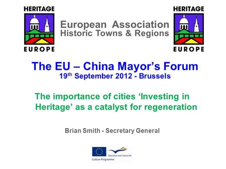 The EU – China Mayor’s Forum 19 th September 2012 - Brussels The importance of cities ‘Investing in Heritage’ as a catalyst for regeneration Brian Smith.