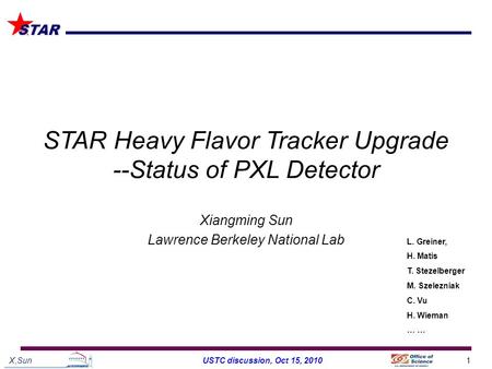 X,Sun1USTC discussion, Oct 15, 2010 STAR STAR Heavy Flavor Tracker Upgrade --Status of PXL Detector Xiangming Sun Lawrence Berkeley National Lab L. Greiner,