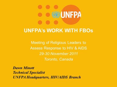 UNFPA’s WORK WITH FBOs Meeting of Religious Leaders to Assess Response to HIV & AIDS 29-30 November 2011 Toronto, Canada Dawn Minott Technical Specialist.