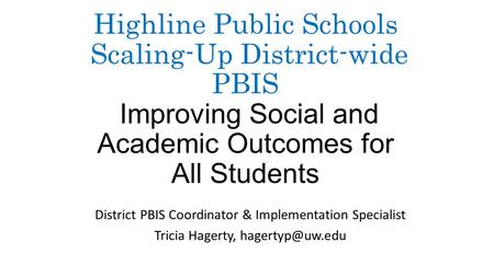 Highline Public Schools Scaling-Up District-wide PBIS Improving Social and Academic Outcomes for All Students District PBIS Coordinator & Implementation.