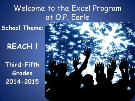 Welcome to the Excel Program at O.P. Earle School Theme : REACH ! Third-Fifth Grades 2014-2015.