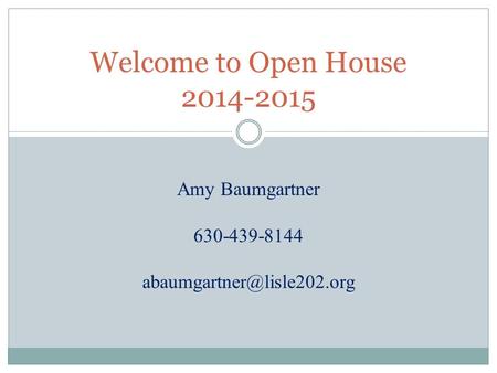 Welcome to Open House 2014-2015 Amy Baumgartner 630-439-8144