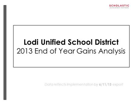Lodi Unified School District 2013 End of Year Gains Analysis Data reflects implementation by 6/11/13 export.