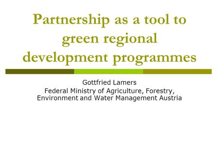 Partnership as a tool to green regional development programmes Gottfried Lamers Federal Ministry of Agriculture, Forestry, Environment and Water Management.