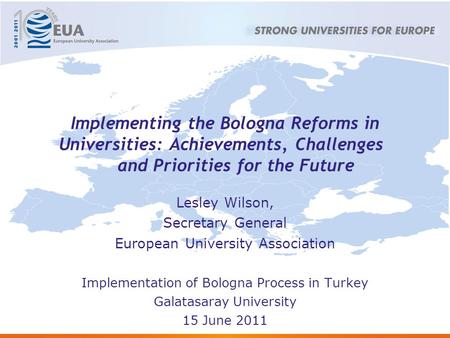 Implementing the Bologna Reforms in Universities: Achievements, Challenges and Priorities for the Future Lesley Wilson, Secretary General European University.