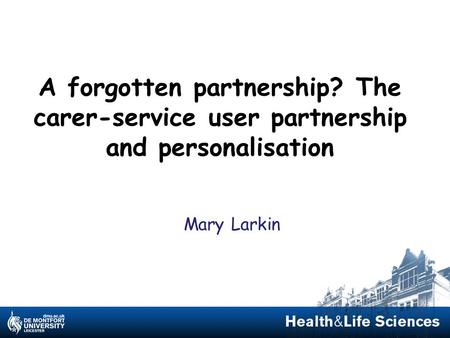 A forgotten partnership? The carer-service user partnership and personalisation Mary Larkin.