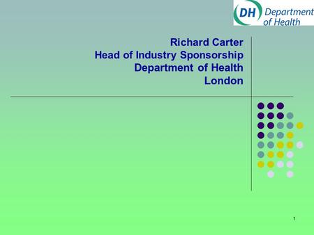 1 Richard Carter Head of Industry Sponsorship Department of Health London.