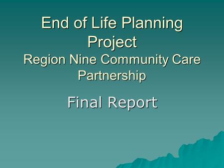 End of Life Planning Project Region Nine Community Care Partnership Final Report.