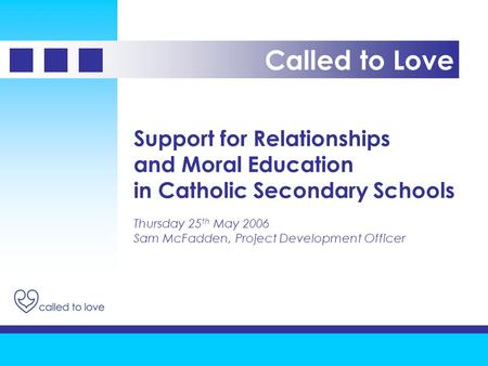 Support for Relationships and Moral Education in Catholic Secondary Schools Thursday 25 th May 2006 Sam McFadden, Project Development Officer Called to.