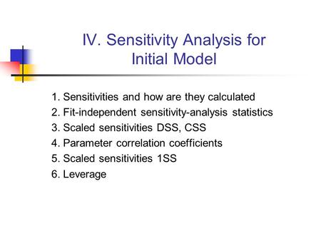 IV. Sensitivity Analysis for Initial Model 1. Sensitivities and how are they calculated 2. Fit-independent sensitivity-analysis statistics 3. Scaled sensitivities.