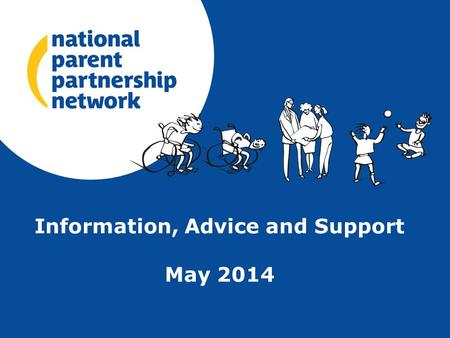 Information, Advice and Support May 2014. The National Parent Partnership Network (NPPN) was established in 1995 under the auspices of the Council for.